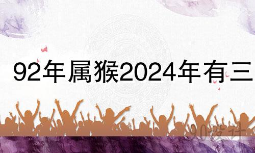 92年属猴2024年有三喜 2024年属猴结婚吉日一览表及时间