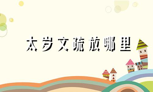 太岁文疏放哪里 2021年太岁疏文怎么填写