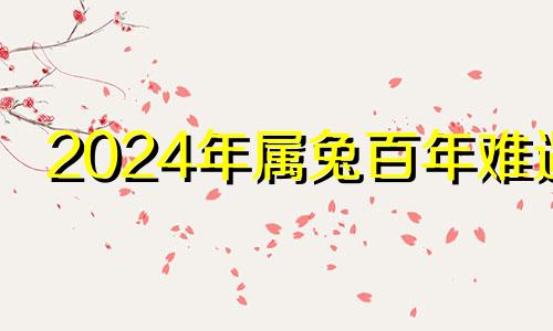 2024年属兔百年难遇 2024年属兔