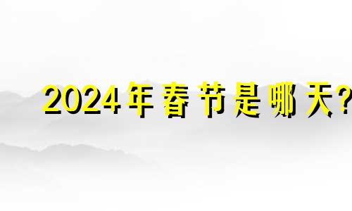 2024年春节是哪天? 2024年春节是几月几号放假