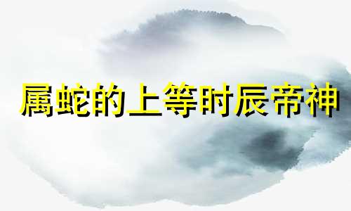 属蛇的上等时辰帝神 十蛇九富的出生时辰