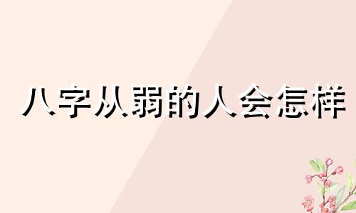 八字从弱的人会怎样 八字从弱和弱区别在哪