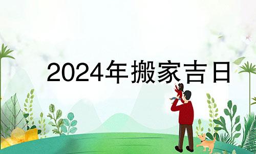 2024年搬家吉日 2021年拆房的吉日