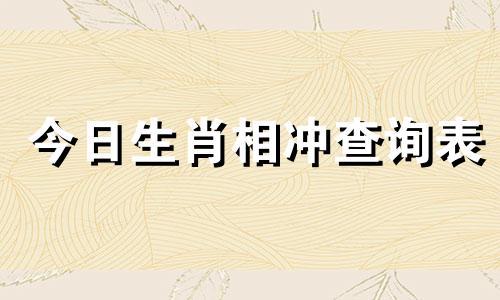 今日生肖相冲查询表 今日生肖相冲查询福缘殿