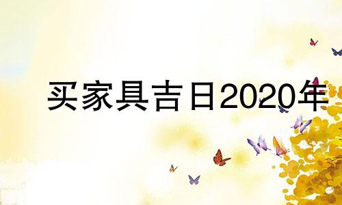 买家具吉日2020年 买家具好日子