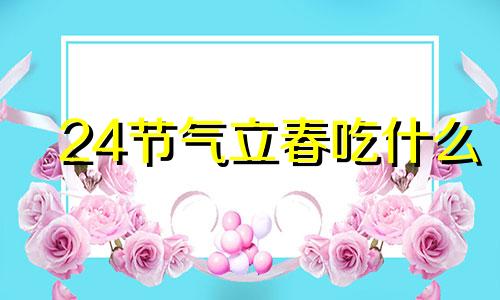 24节气立春吃什么 立春这个节气一般吃什么