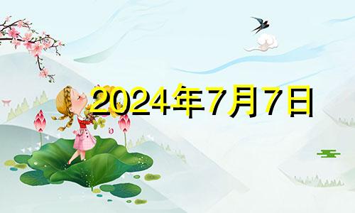 2024年7月7日 2024年9月7日是星期几