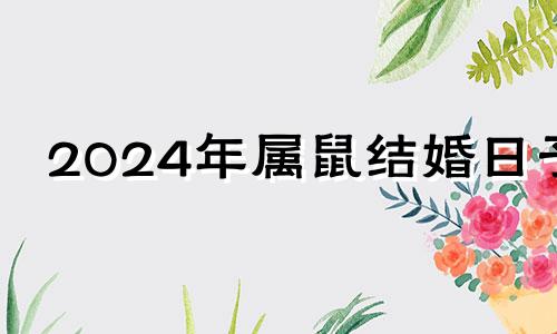 2024年属鼠结婚日子 2024年属鼠人