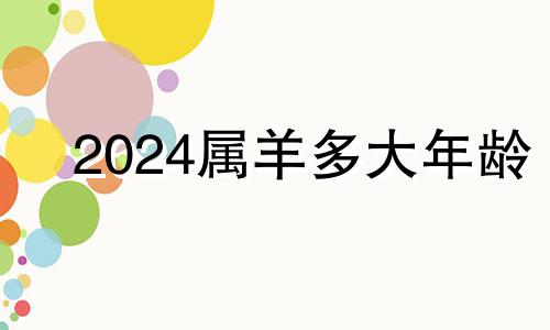 2024属羊多大年龄 2024属羊多大了适合结婚吗