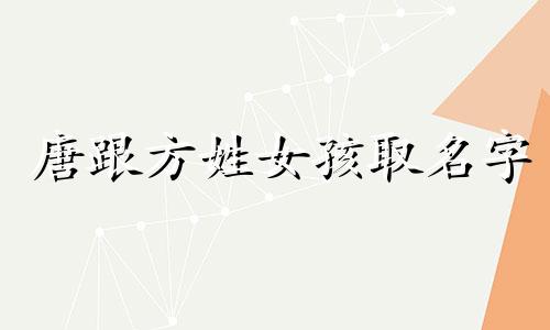 唐跟方姓女孩取名字 给姓唐的女孩名字