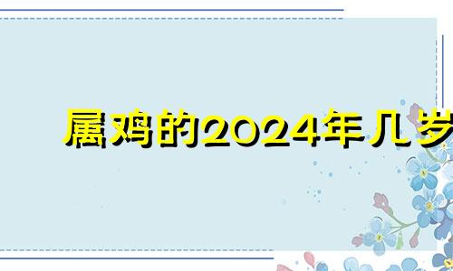 属鸡的2024年几岁 属鸡在2024年的运势好不好呢