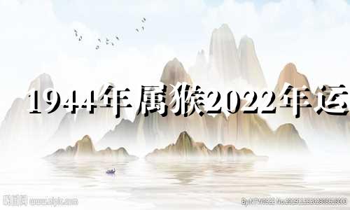 1944年属猴2022年运势 1944年生肖猴2020年的运势