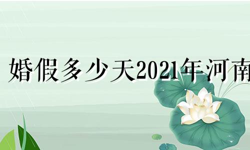 婚假多少天2021年河南 婚假多少天2021年新规定 河南