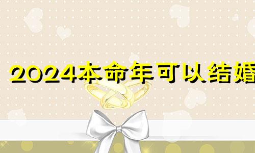 2024本命年可以结婚吗 2022本命年能结婚吗,本命年结婚好吗