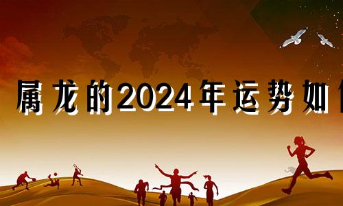 属龙的2024年运势如何 属龙2024年运势及运程_2023年属龙人的全年运势