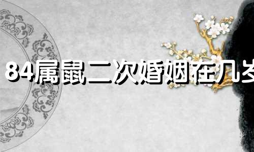 84属鼠二次婚姻在几岁 84年鼠女2021年婚姻