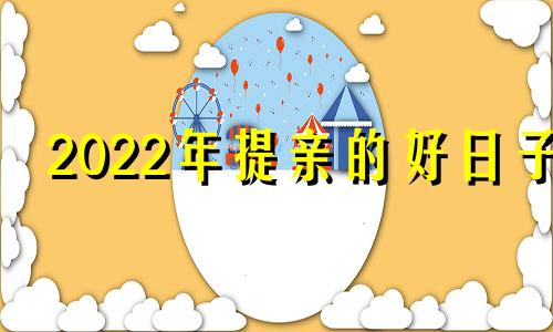 2022年提亲的好日子 2020提亲吉日