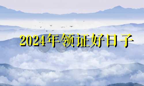 2024年领证好日子 2024年1月24号领证