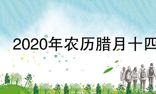 2020年农历腊月十四 2021年农历腊月十四日子好吗