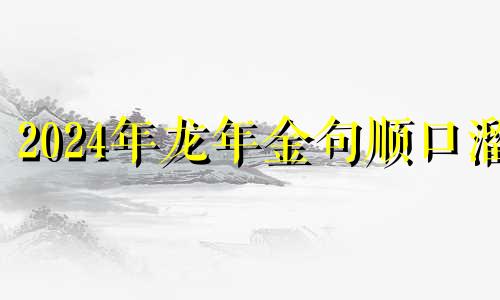 2024年龙年金句顺口溜 2024年龙年金句小学生