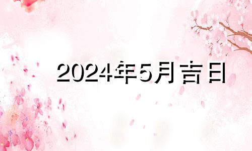 2024年5月吉日 2024年5月15日农历是多少