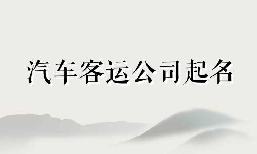 汽车客运公司起名 客运公司起个什么名字好呀