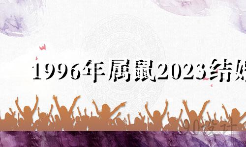 1996年属鼠2023结婚 1996年属鼠的2021年结婚好日子