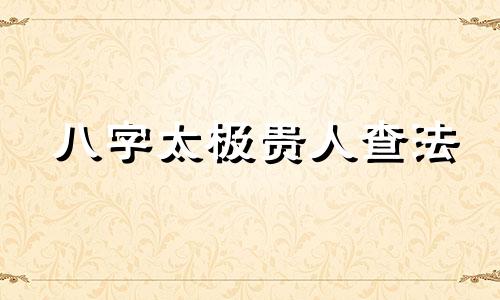 八字太极贵人查法 太极贵人正确查法口诀