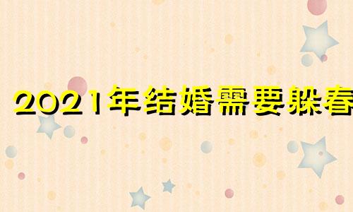 2021年结婚需要躲春吗 结婚为什么要躲星星