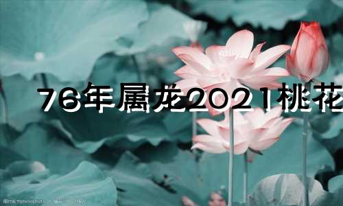 76年属龙2021桃花劫 1976年2020年44岁属龙的桃花劫