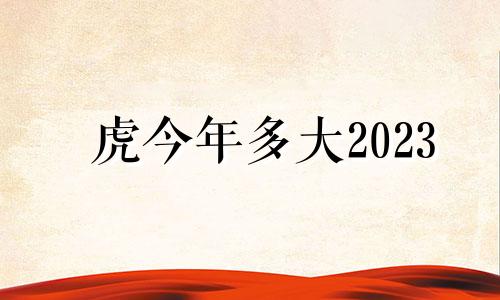 虎今年多大2023 虎今年多大岁了2022