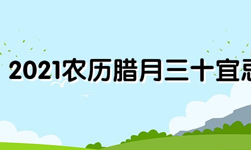 2021农历腊月三十宜忌 腊月三十可以结婚吗