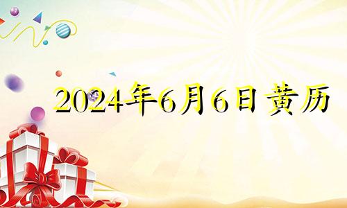 2024年6月6日黄历 2024年六月七日