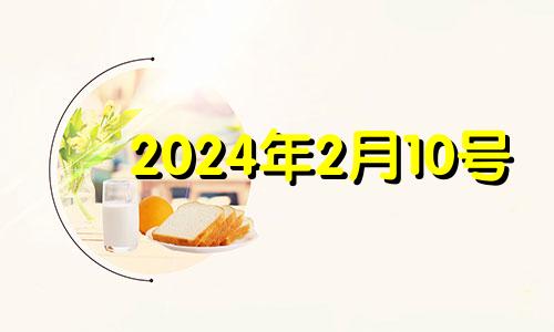 2024年2月10号 2024年2月10日是星期几