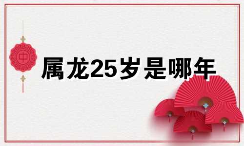 属龙25岁是哪年 属龙24岁本命年