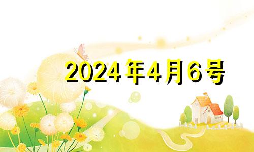 2024年4月6号 2024年四月初六是几月几号