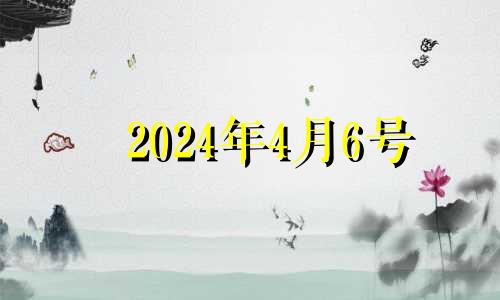 2024年4月6号 2024年4月4日黄历