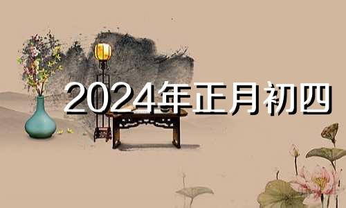 2024年正月初四 2021年正月初四干支