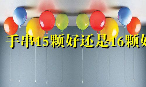 手串15颗好还是16颗好 男士手串戴14还是16好