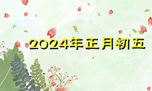 2024年正月初五 2024年除夕是几月几号