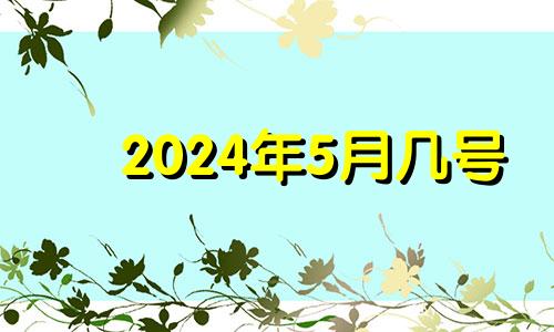 2024年5月几号 2024年5月20日黄历