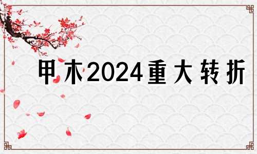 甲木2024重大转折 甲木女吸引什么男人