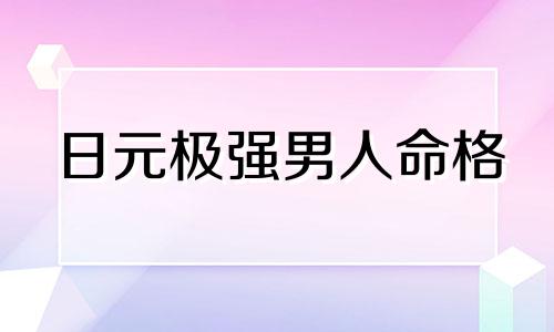 日元极强男人命格 命局日元强弱