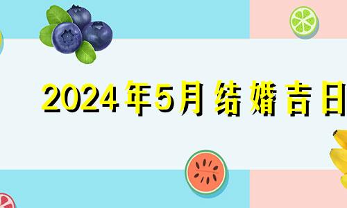 2024年5月结婚吉日 2024年5月几号