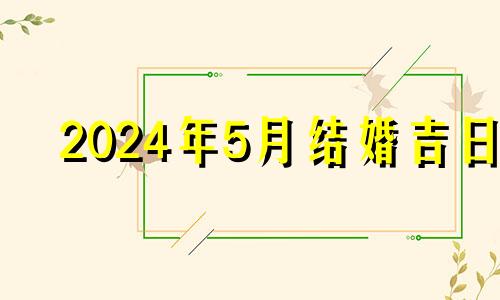 2024年5月结婚吉日 2024年五月