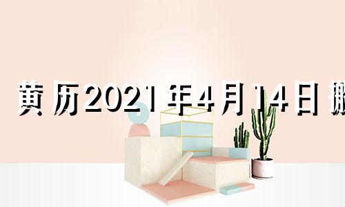 黄历2021年4月14日搬家 2021年四月十四日适合搬家吗