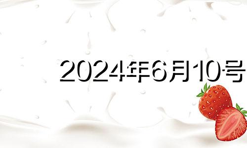 2024年6月10号 2024年6月10日是星期几