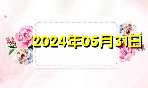 2024年05月31日 2024年5月黄道吉日