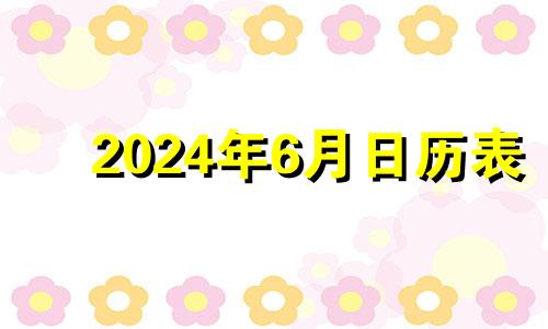 2024年6月日历表 2024年6月有31日吗?