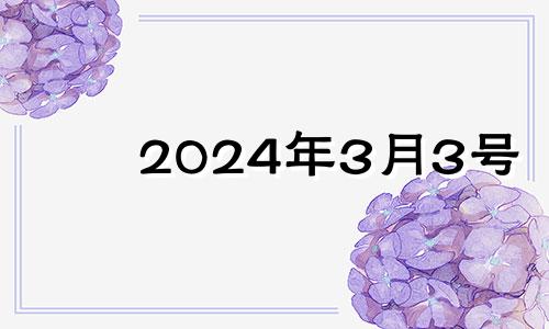 2024年3月3号 2024年3月3日农历